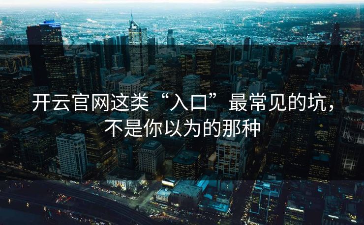 开云官网这类“入口”最常见的坑,不是你以为的那种 开云官网这类“入口”最常见的坑,不是你以为的那种