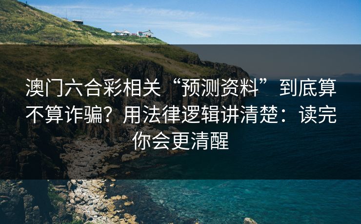 澳门六合彩相关“预测资料”到底算不算诈骗?用法律逻辑讲清楚:读完你会更清醒 澳门六合彩相关“预测资料”到底算不算诈骗?用法律逻辑讲清楚:读完你会更清醒