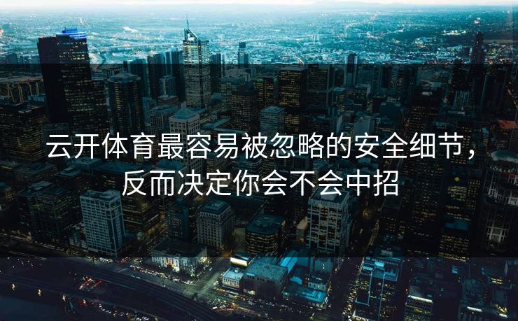 云开体育最容易被忽略的安全细节,反而决定你会不会中招 云开体育最容易被忽略的安全细节,反而决定你会不会中招
