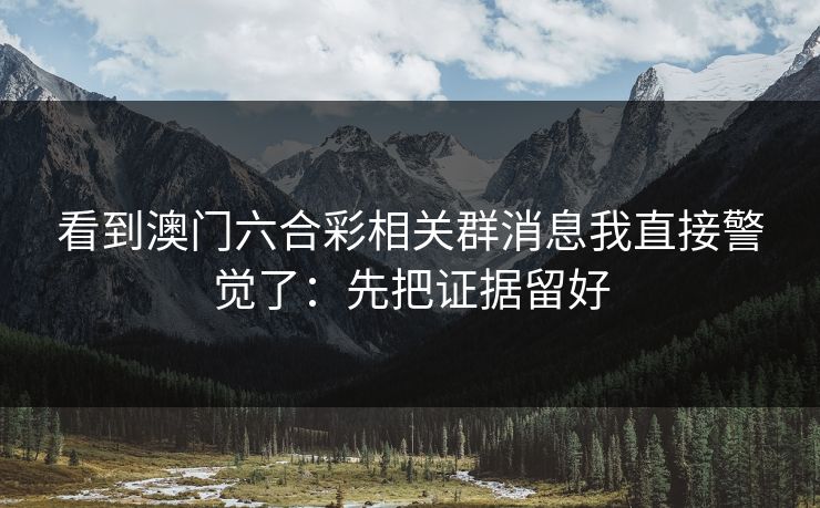 看到澳门六合彩相关群消息我直接警觉了：先把证据留好