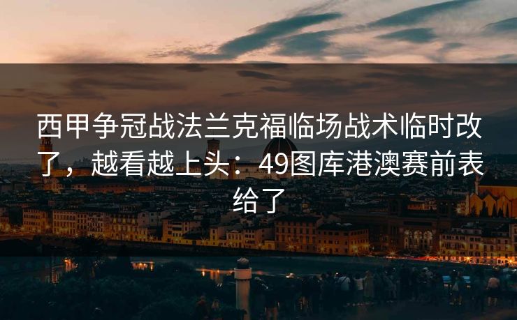 西甲争冠战法兰克福临场战术临时改了，越看越上头：49图库港澳赛前表给了