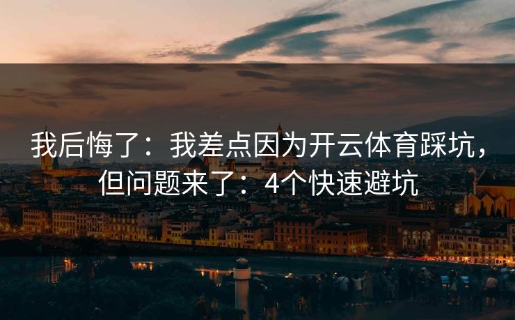 我后悔了:我差点因为开云体育踩坑,但问题来了:4个快速避坑 我后悔了:我差点因为开云体育踩坑,但问题来了:4个快速避坑
