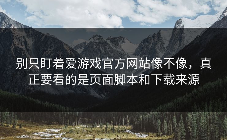 别只盯着爱游戏官方网站像不像,真正要看的是页面脚本和下载来源 别只盯着爱游戏官方网站像不像,真正要看的是页面脚本和下载来源