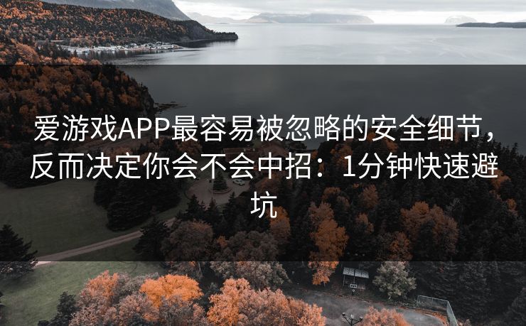 爱游戏APP最容易被忽略的安全细节,反而决定你会不会中招:1分钟快速避坑 爱游戏APP最容易被忽略的安全细节,反而决定你会不会中招:1分钟快速避坑