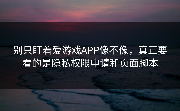 别只盯着爱游戏APP像不像,真正要看的是隐私权限申请和页面脚本 别只盯着爱游戏APP像不像,真正要看的是隐私权限申请和页面脚本
